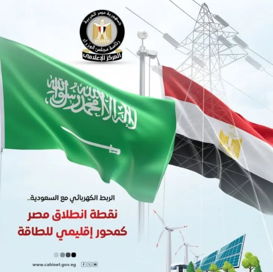 إعلام الوزراء: الربط الكهربائي مع السعودية نقطة انطلاق مصر كمحور إقليمي للطاقة وخطوة نحو شبكة عربية موحدة