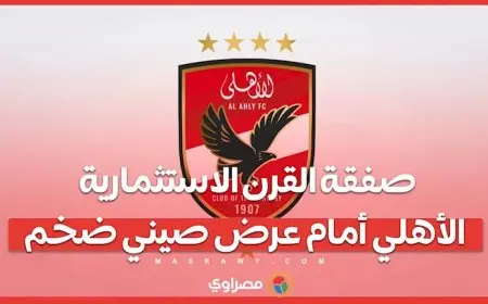 صفقة القرن الاستثمارية.. الأهلي أمام عرض صيني ضخم